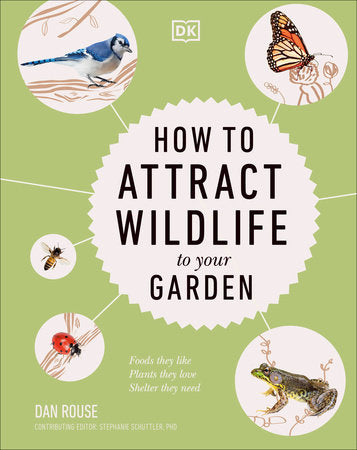 How to Attract Wildlife to Your Garden: Foods They Like, Plants They Love, Shelter They Need Hardcover by Dan Rouse