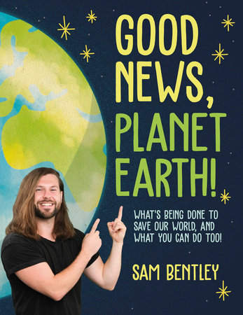 Good News, Planet Earth: What’s Being Done to Save Our World, and What You Can Do Too! Paperback by Sam Bentley