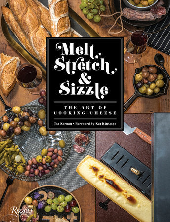 Melt, Stretch, & Sizzle: The Art of Cooking Cheese Hardcover by Tia Keenan; Foreword by Kat Kinsman