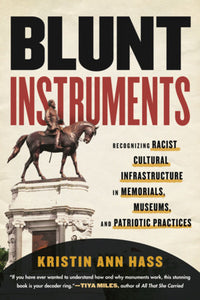 Blunt Instruments: Recognizing Racist Cultural Infrastructure in Memorials, Museums, and Patriotic Practices Hardcover by Kristin Hass