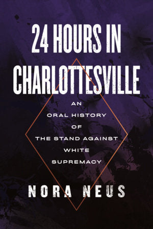 24 Hours in Charlottesville: An Oral History of the Stand Against White Supremacy Hardcover by Nora Neus