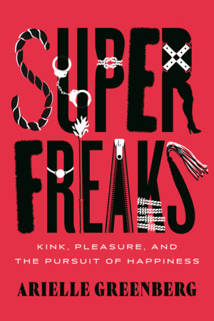 Superfreaks: Kink, Pleasure, and the Pursuit of Happiness Hardcover by Arielle Greenberg