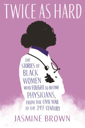 Twice as Hard: The Stories of Black Women Who Fought to Become Physicians, from the Civil War to the 21st Century Hardcover by Jasmine Brown