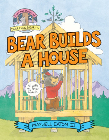 Bear Builds a House Hardcover by Written & illustrated by Maxwell Eaton III