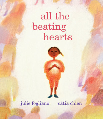 All the Beating Hearts Hardcover by by Julie Fogliano; illustrated by Cátia Chien