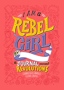 I Am A Rebel Girl: A Journal to Start Revolutions Hardcover by Francesca Cavallo, Elena Favilli, Rebel Girls