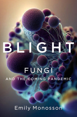 Blight: Fungi and the Coming Pandemic Hardcover by Emily Monosson