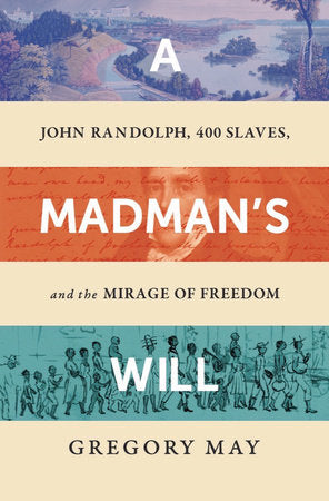 A Madman's Will: John Randolph, Four Hundred Slaves, and the Mirage of Freedom Hardcover by Gregory May