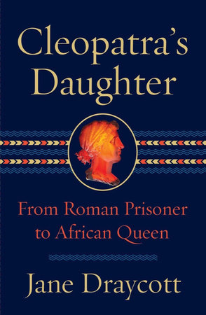 Cleopatra's Daughter: From Roman Prisoner to Egyptian Queen Hardcover by Jane Draycott