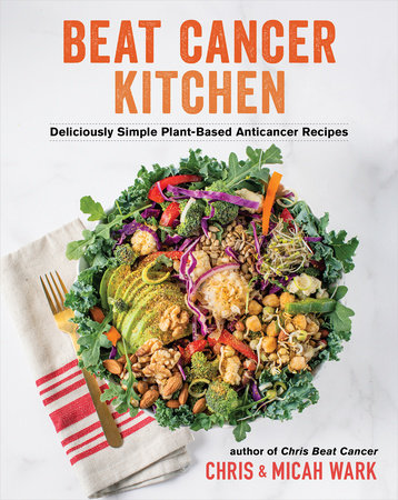 Beat Cancer Kitchen: Deliciously Simple Plant-Based Anticancer Recipes Hardcover by Chris Wark