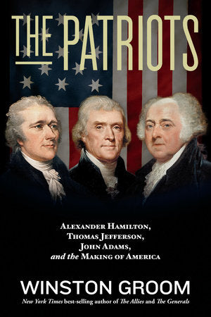 The Patriots: Alexander Hamilton, Thomas Jefferson, John Adams, and the Making of America Paperback by Winston Groom