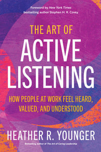 The Art of Active Listening: How People at Work Feel Heard, Valued, and Understood Paperback by Heather R. Younger