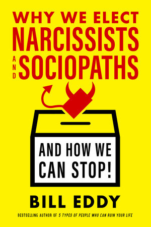 Why We Elect Narcissists and Sociopaths—and How We Can Stop Hardcover by Bill Eddy