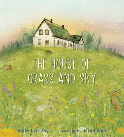 The House of Grass and Sky Hardcover by Mary Lyn Ray; Illustrated by E. B. Goodale