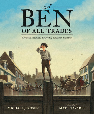A Ben of All Trades: The Most Inventive Boyhood of Benjamin Franklin Hardcover by Michael J. Rosen; Illustrated by Matt Tavares