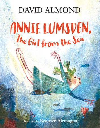 Annie Lumsden, the Girl from the Sea Hardcover by David Almond; Illustrated by Beatrice Alemagna