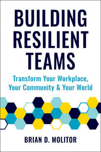 Building Resilient Teams: How to Transform Your Workplace, Your Community and Your World Paperback by Brian Molitor