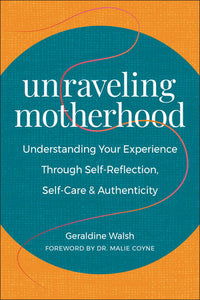 Unraveling Motherhood: Understanding Your Experience through Self-Reflection, Self-Care & Authenticity Paperback by Geraldine Walsh