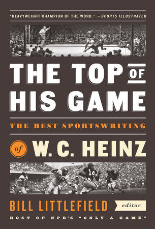 The Top of His Game: The Best Sportswriting of W. C. Heinz Paperback by W. C. Heinz / Bill Littlefield, ed.