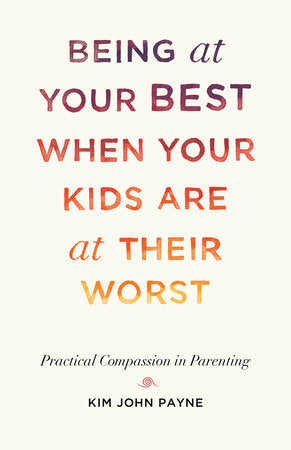 Being at Your Best When Your Kids Are at Their Worst Paperback by Kim John Payne
