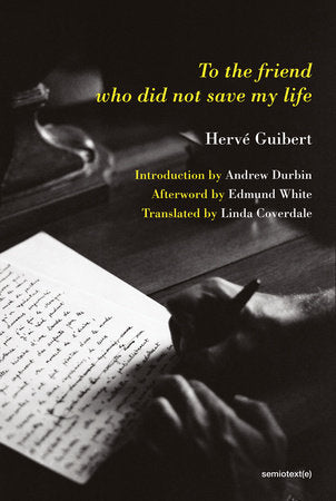 To the Friend Who Did Not Save My Life Paperback by Hervé Guibert; introduction by Andrew Durbin; afterword by Edmund White; translated by Linda Coverdale