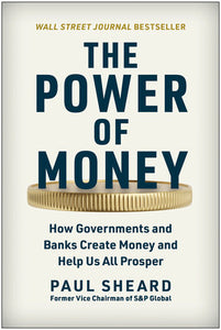 The Power of Money: How Governments and Banks Create Money and Help Us All Prosper Hardcover by Paul Sheard