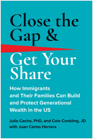 Close the Gap & Get Your Share: How Immigrants and Their Families Can Build and Protect Generational Wealth in the US Hardcover by Julio Cacho Phd