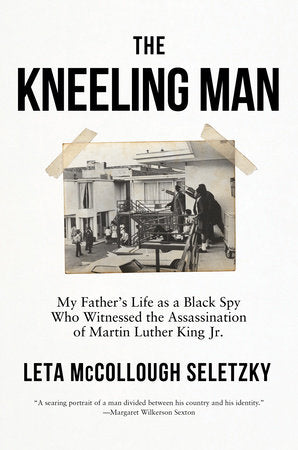 The Kneeling Man: My Father's Life as a Black Spy Who Witnessed the Assassination of Martin Luther King Jr. Hardcover by Leta McCollough Seletzky