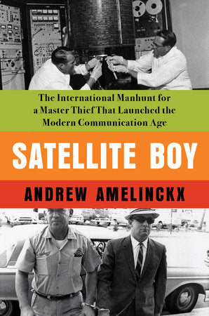 Satellite Boy: The International Manhunt for a Master Thief That Launched the Modern Communication Age Hardcover by ANDREW AMELINCKX
