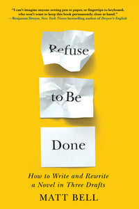 Refuse to Be Done: How to Write and Rewrite a Novel in Three Drafts Paperback by Matt Bell