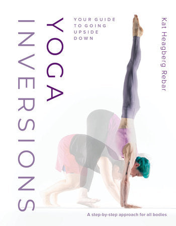 Yoga Inversions Paperback by Kat Heagberg Rebar; foreword by Dianne Bondy; with photos by Andrea Killam