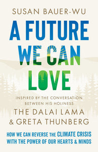 A Future We Can Love: How We Can Reverse the Climate Crisis with the Power of Our Hearts and Minds Hardcover by Susan Bauer-Wu