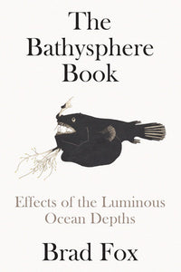 The Bathysphere Book: Effects of the Luminous Ocean Depths Hardcover by Brad Fox