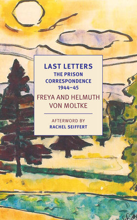 Last Letters: The Prison Correspondence between Helmuth James and Freya von Moltke, 1944-45 Paperback by Edited by Helmuth Caspar von Moltke, Johannes von Moltke, and Dorothea von Moltke, afterword by Rachel Seiffert, translated by Shelley Frisch