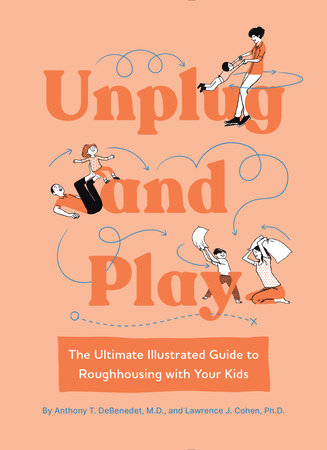 Unplug and Play: The Ultimate Illustrated Guide to Roughhousing with Your Kids Hardcover by Anthony T. DeBenedet M.D.