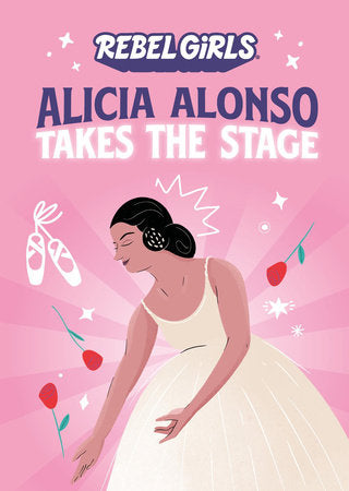 Alicia Alonso Takes the Stage Paperback by Rebel Girls, Nancy Ohlin