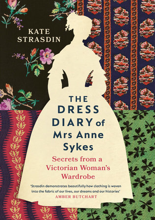 The Dress Diary of Mrs Anne Sykes: Secrets from a Victorian Woman's Wardrobe Hardcover by Kate Strasdin