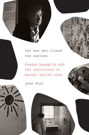 The Man Who Closed the Asylums: Franco Basaglia and the Revolution in Mental Health Care Paperback by John Foot