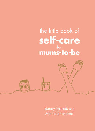 The Little Book of Self-Care for Mums-To-Be Hardcover by Beccy Hands and Alexis Stickland