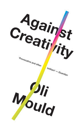 Against Creativity Paperback by Oli Mould