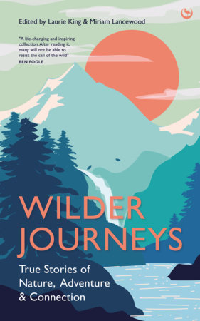 Wilder Journeys: True Stories of Nature, Adventure and Connection Hardcover by Laurie King (Editor)