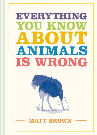 Everything You Know About Animals is Wrong Hardcover by Matt Brown