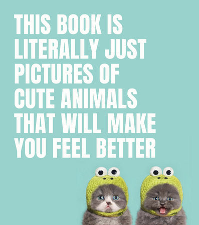 This Book Is Literally Just Pictures of Cute Animals That Will Make You Feel Better Hardcover by Smith Street Books