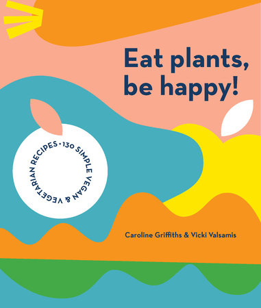 Eat Plants, Be Happy Paperback by Caroline Griffiths and Vicki Valsamis