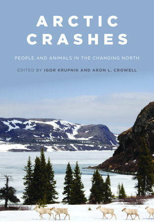 Arctic Crashes: People and Animals in the Changing North Hardcover by Igor Krupnik and Aron L. Crowell