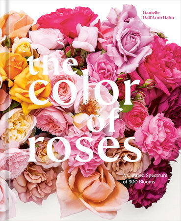 The Color of Roses: A Curated Spectrum of 300 Blooms Hardcover by Danielle Dall'Armi Hahn