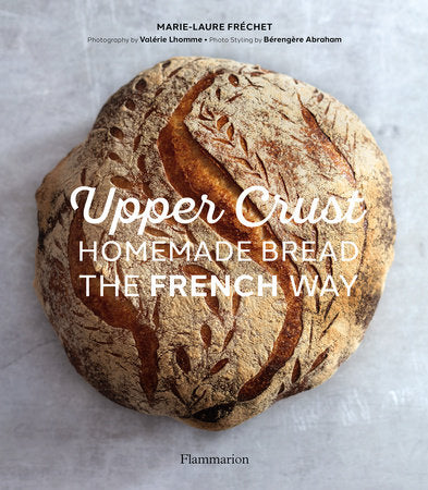 Upper Crust: Homemade Bread the French Way Hardcover by Marie-Laure Fréchet; Photography by Valérie Lhomme; Photo styling by Bérengère A braham