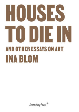 Houses To Die In and Other Essays on Art Paperback by Ina Blom