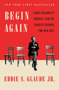Begin Again: James Baldwin's America and Its Urgent Lessons for Our Own Hardcover by Eddie S. Glaude Jr.