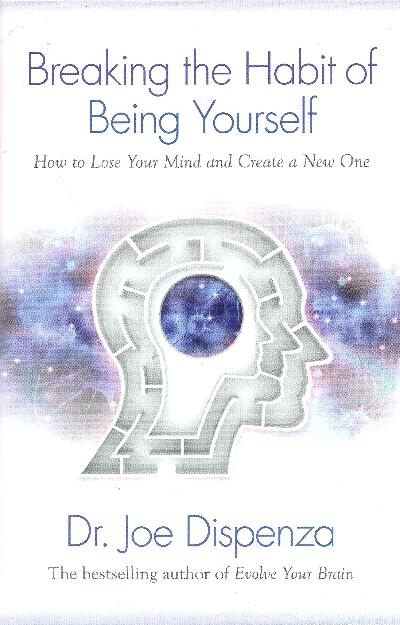 Breaking The Habit of Being Yourself: How to Lose Your Mind and Create a New One Paperback by Dr. Joe Dispenza